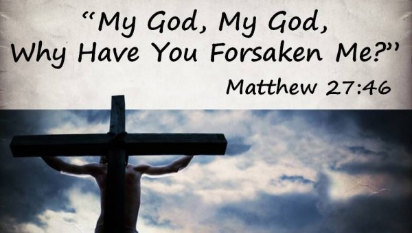 120318-My-God-My-God-Why-Have-You-Forsaken-Me2-600x340