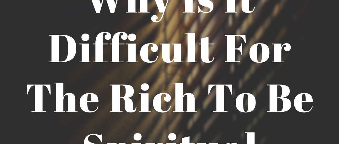 Why Is It Difficult for the Rich to Be Spiritual